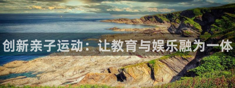 vsport体育官方正版app官方：创新亲子运动：让教育与娱