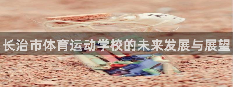 vsport体育官网下载招商电话地址是多少：长治市体育运动学