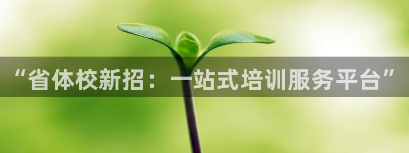 vsport体育官方正版app集团简介：“省体校新招