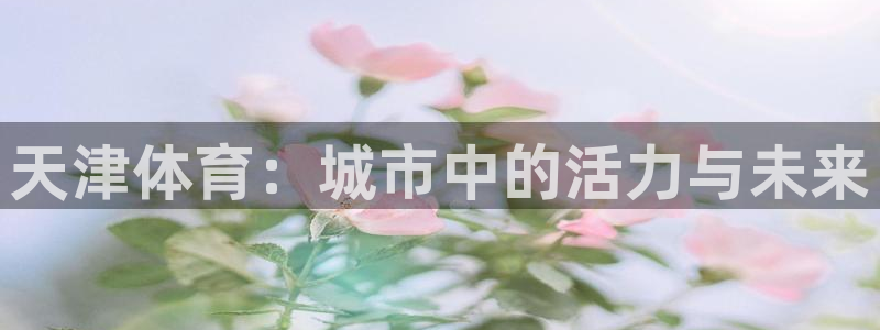 德国vsport体育官方正版app集团：天津体育：城市中的活