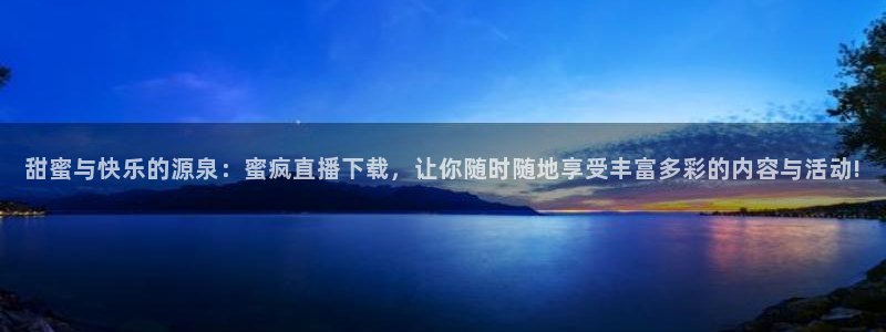 919直播足球：甜蜜与快乐的源泉：蜜疯直播下载，让你随时随地享受丰富多彩的内容与活动!