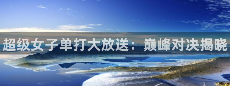919看球软件：超级女子单打大放送：巅峰对决揭晓
